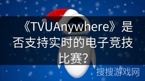 《TVUAnywhere》是否支持实时的电子竞技比赛? 《TVUAnywhere》是否支持实时的电子竞技比赛?