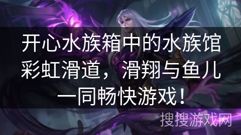 开心水族箱中的水族馆彩虹滑道，滑翔与鱼儿一同畅快游戏！