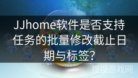 JJhome软件是否支持任务的批量修改截止日期与标签? JJhome软件是否支持任务的批量修改截止日期与标签?
