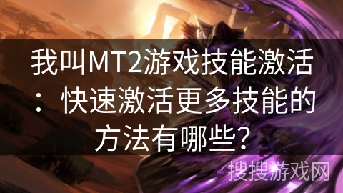 我叫MT2游戏技能激活：快速激活更多技能的方法有哪些？