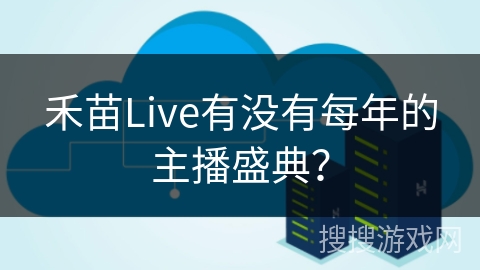 禾苗Live有没有每年的主播盛典？