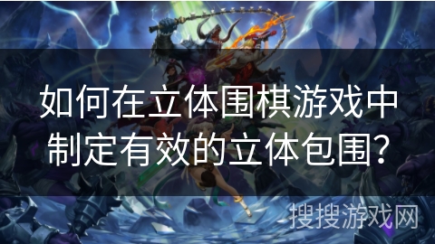 如何在立体围棋游戏中制定有效的立体包围? 如何在立体围棋游戏中制定有效的立体包围?