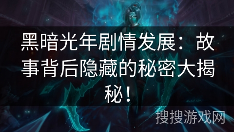 黑暗光年剧情发展：故事背后隐藏的秘密大揭秘！