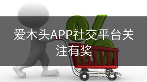 爱木头APP社交平台关注有奖