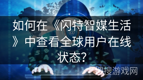 如何在《闪特智媒生活》中查看全球用户在线状态？
