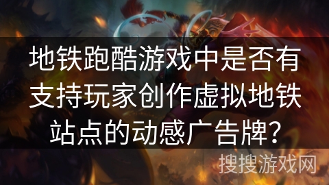 地铁跑酷游戏中是否有支持玩家创作虚拟地铁站点的动感广告牌？