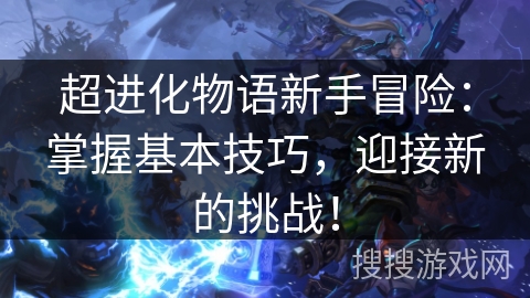 超进化物语新手冒险：掌握基本技巧，迎接新的挑战！