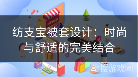 纺支宝被套设计：时尚与舒适的完美结合