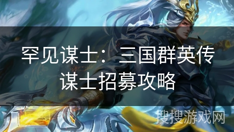 罕见谋士：三国群英传谋士招募攻略