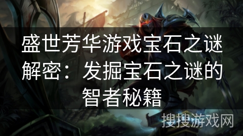 盛世芳华游戏宝石之谜解密：发掘宝石之谜的智者秘籍