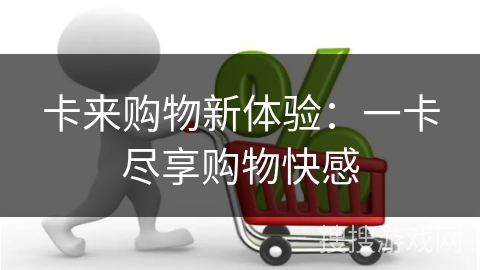 卡来购物新体验：一卡尽享购物快感