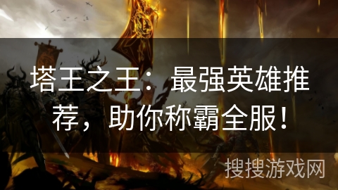 塔王之王：最强英雄推荐，助你称霸全服！