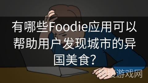有哪些Foodie应用可以帮助用户发现城市的异国美食？