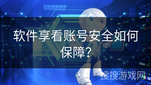 软件享看账号安全如何保障？