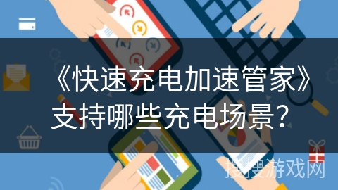 《快速充电加速管家》支持哪些充电场景？
