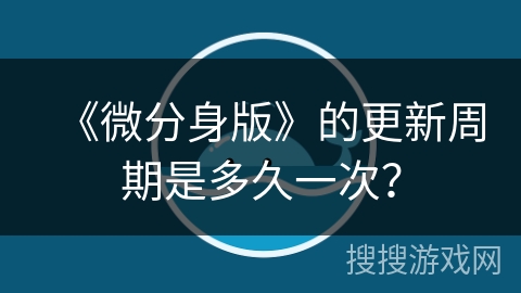 《微分身版》的更新周期是多久一次？