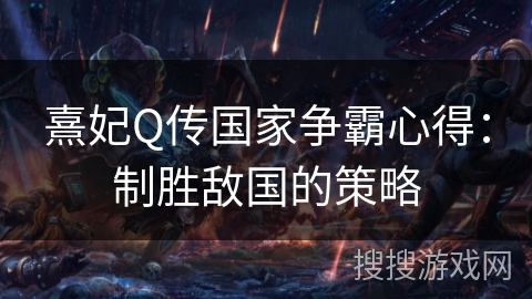 熹妃Q传国家争霸心得：制胜敌国的策略