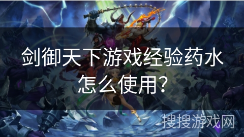 剑御天下游戏经验药水怎么使用? 剑御天下游戏经验药水怎么使用?