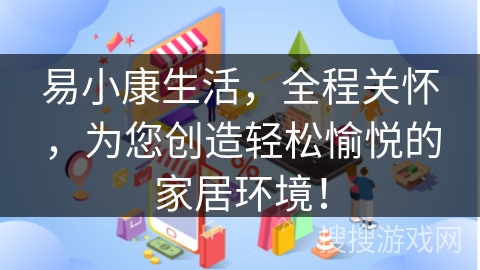 易小康生活,全程关怀,为您创造轻松愉悦的家居环境! 易小康生活,全程关怀,为您创造轻松愉悦的家居环境!