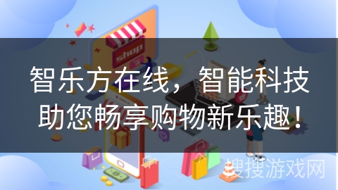 智乐方在线,智能科技助您畅享购物新乐趣! 智乐方在线,智能科技助您畅享购物新乐趣!