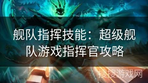 舰队指挥技能：超级舰队游戏指挥官攻略