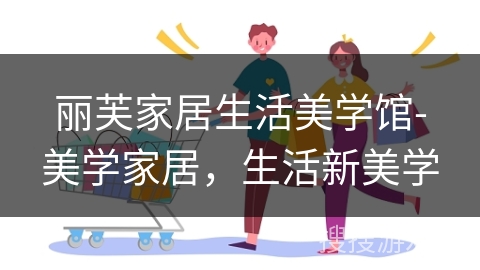 丽芙家居生活美学馆-美学家居,生活新美学 丽芙家居生活美学馆-美学家居,生活新美学