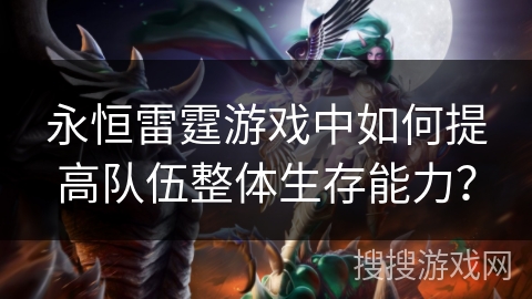 永恒雷霆游戏中如何提高队伍整体生存能力? 永恒雷霆游戏中如何提高队伍整体生存能力?