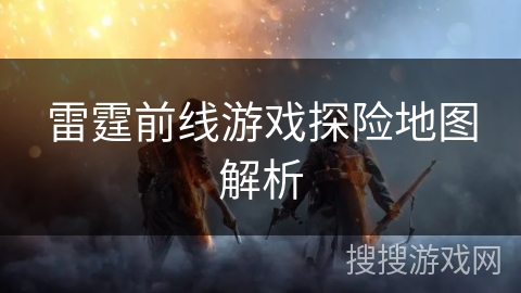 雷霆前线游戏探险地图解析