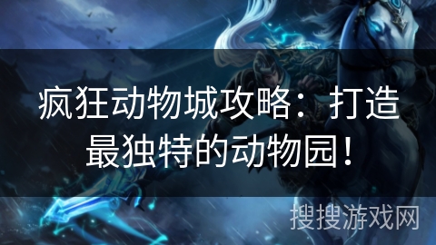 疯狂动物城攻略:打造最独特的动物园! 疯狂动物城攻略:打造最独特的动物园!