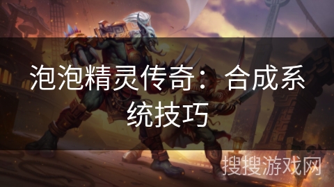 泡泡精灵传奇：合成系统技巧