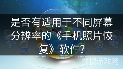 是否有适用于不同屏幕分辨率的《手机照片恢复》软件？