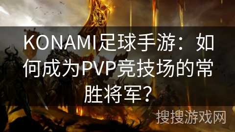KONAMI足球手游：如何成为PVP竞技场的常胜将军？