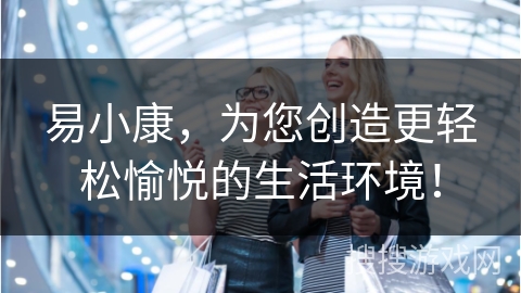 易小康，为您创造更轻松愉悦的生活环境！