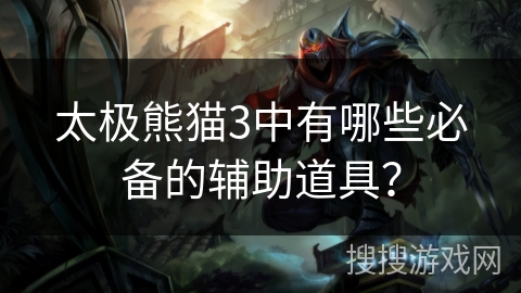 太极熊猫3中有哪些必备的辅助道具？