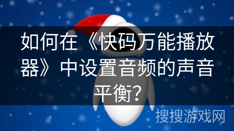 如何在《快码万能播放器》中设置音频的声音平衡？