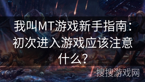 我叫MT游戏新手指南：初次进入游戏应该注意什么？