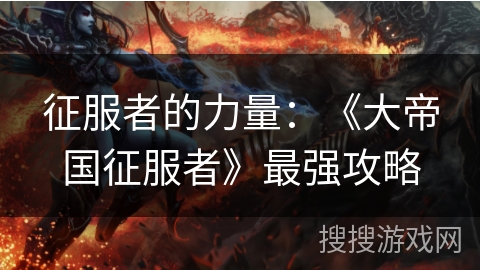 征服者的力量：《大帝国征服者》最强攻略