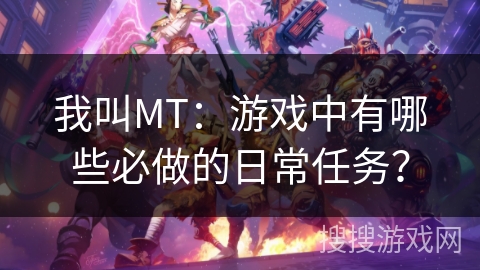 我叫MT：游戏中有哪些必做的日常任务？