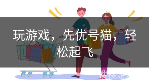 玩游戏，先优号猫，轻松起飞