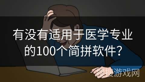 有没有适用于医学专业的100个简拼软件？