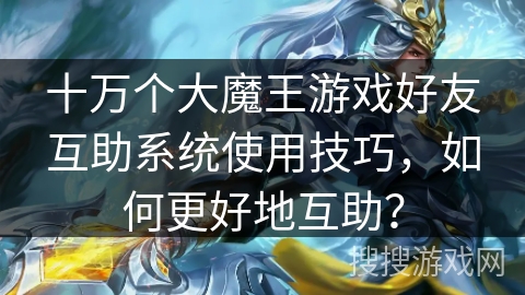 十万个大魔王游戏好友互助系统使用技巧,如何更好地互助? 十万个大魔王游戏好友互助系统使用技巧,如何更好地互助?