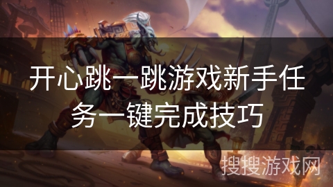 开心跳一跳游戏新手任务一键完成技巧