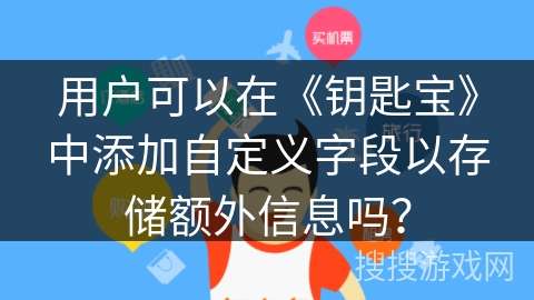 用户可以在《钥匙宝》中添加自定义字段以存储额外信息吗? 用户可以在《钥匙宝》中添加自定义字段以存储额外信息吗?