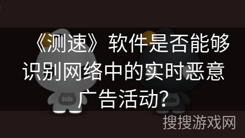 《测速》软件是否能够识别网络中的实时恶意广告活动？