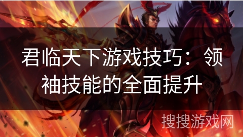 君临天下游戏技巧:领袖技能的全面提升 君临天下游戏技巧:领袖技能的全面提升
