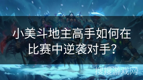 小美斗地主高手如何在比赛中逆袭对手？