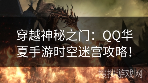 穿越神秘之门：QQ华夏手游时空迷宫攻略！