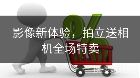 影像新体验，拍立送相机全场特卖