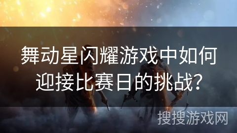 舞动星闪耀游戏中如何迎接比赛日的挑战？