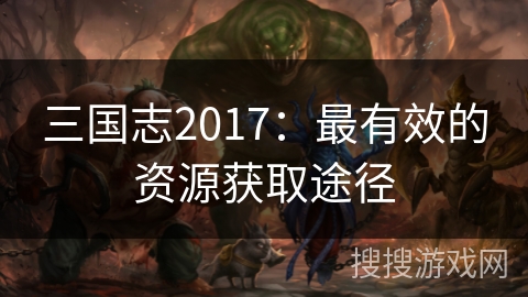 三国志2017：最有效的资源获取途径